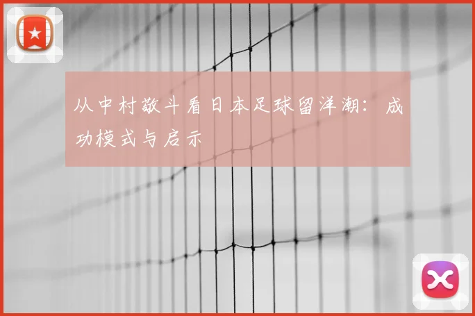 从中村敬斗看日本足球留洋潮:成功模式与启示