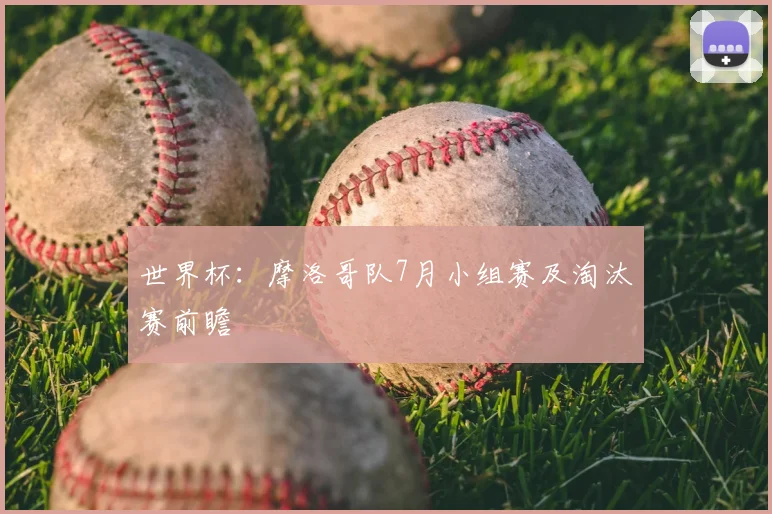 世界杯：摩洛哥队7月小组赛及淘汰赛前瞻