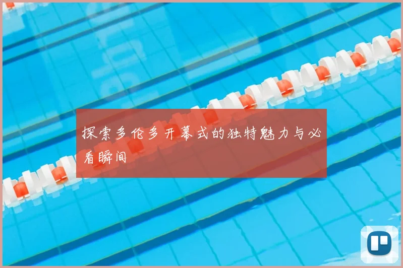 探索多伦多开幕式的独特魅力与必看瞬间