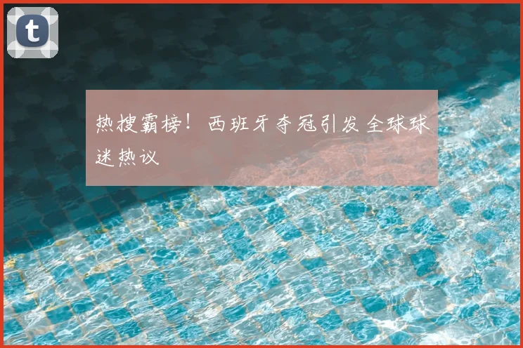 热搜霸榜！西班牙夺冠引发全球球迷热议