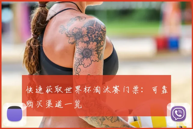 快速获取世界杯淘汰赛门票：可靠购买渠道一览