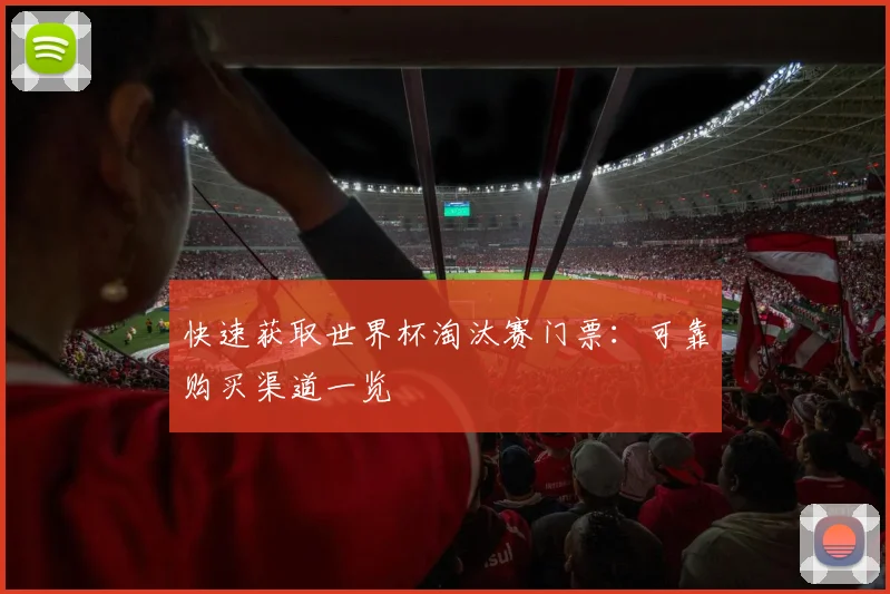 快速获取世界杯淘汰赛门票：可靠购买渠道一览