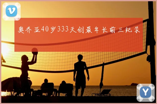 奥乔亚40岁333天创最年长前三纪录