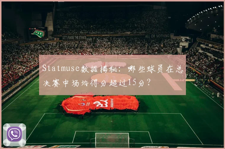 Statmuse数据揭秘：哪些球员在总决赛中场均得分超过15分？