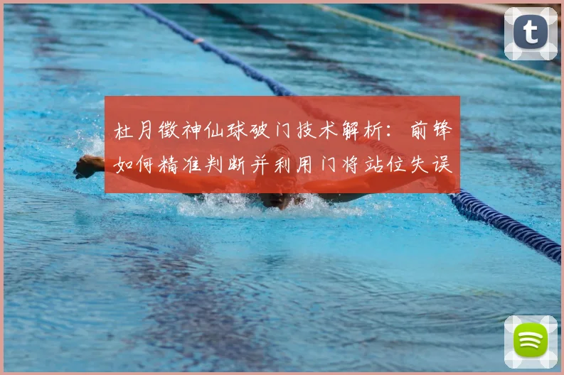 杜月徵神仙球破门技术解析：前锋如何精准判断并利用门将站位失误