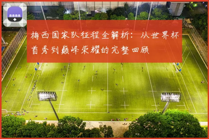 梅西国家队征程全解析：从世界杯首秀到巅峰荣耀的完整回顾
