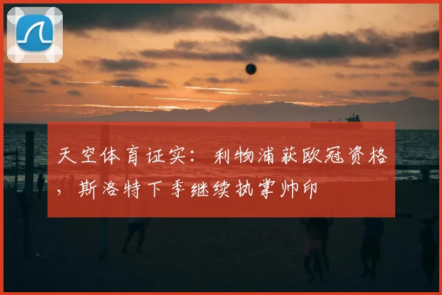 天空体育证实：利物浦获欧冠资格，斯洛特下季继续执掌帅印
